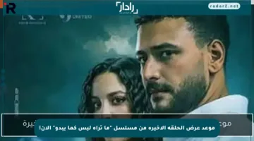 موعد عرض الحلقة الأخيرة من مسلسل “ما تراه ليس كما يبدو” الآن!